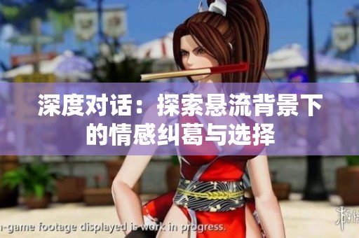 深度对话：探索悬流背景下的情感纠葛与选择