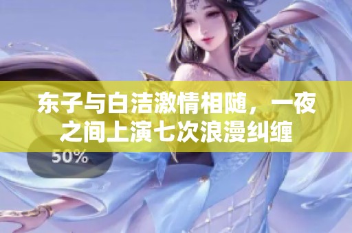 东子与白洁激情相随，一夜之间上演七次浪漫纠缠