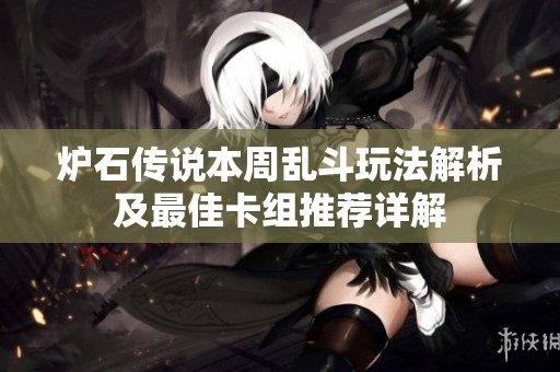 炉石传说本周乱斗玩法解析及最佳卡组推荐详解