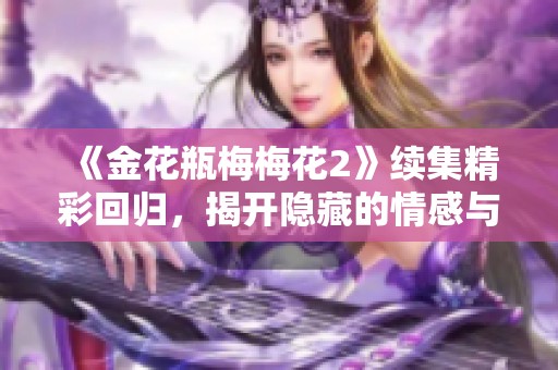 《金花瓶梅梅花2》续集精彩回归，揭开隐藏的情感与秘密
