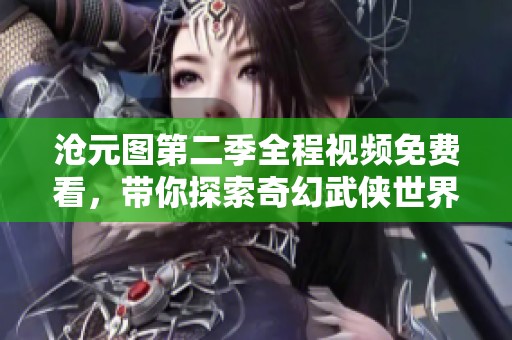 沧元图第二季全程视频免费看，带你探索奇幻武侠世界