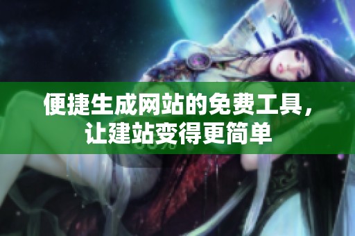 便捷生成网站的免费工具，让建站变得更简单