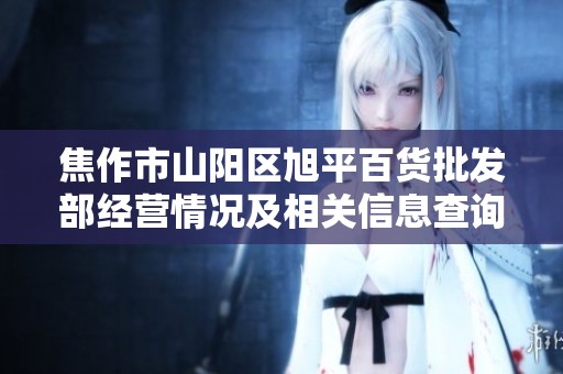 焦作市山阳区旭平百货批发部经营情况及相关信息查询