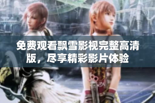 免费观看飘雪影视完整高清版，尽享精彩影片体验
