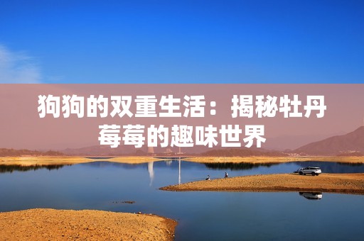 狗狗的双重生活：揭秘牡丹莓莓的趣味世界
