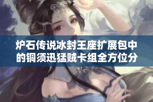 炉石传说冰封王座扩展包中的铜须迅猛贼卡组全方位分析与攻略