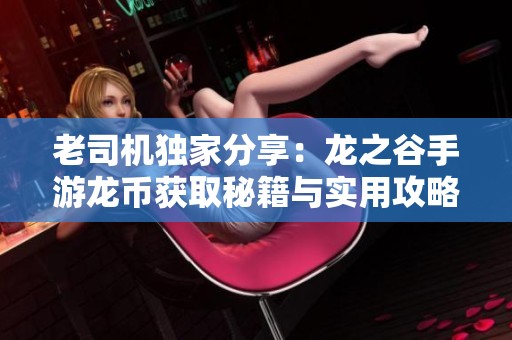 老司机独家分享：龙之谷手游龙币获取秘籍与实用攻略解析
