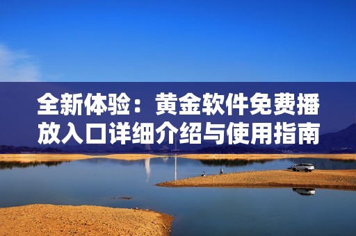 全新体验：黄金软件免费播放入口详细介绍与使用指南