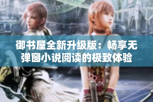 御书屋全新升级版：畅享无弹窗小说阅读的极致体验