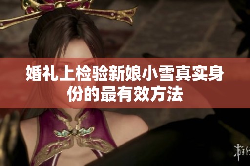 婚礼上检验新娘小雪真实身份的最有效方法