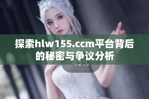 探索hlw155.ccm平台背后的秘密与争议分析