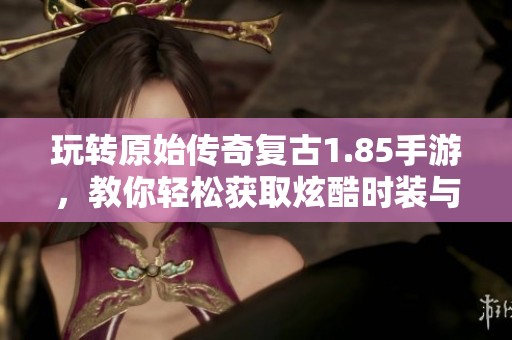 玩转原始传奇复古1.85手游，教你轻松获取炫酷时装与坐骑攻略