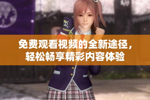 免费观看视频的全新途径，轻松畅享精彩内容体验