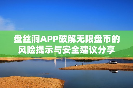 盘丝洞APP破解无限盘币的风险提示与安全建议分享