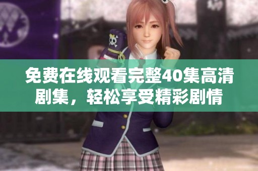 免费在线观看完整40集高清剧集，轻松享受精彩剧情