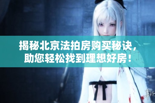 揭秘北京法拍房购买秘诀，助您轻松找到理想好房！