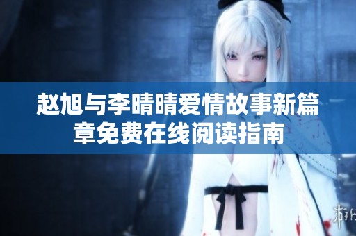 赵旭与李晴晴爱情故事新篇章免费在线阅读指南