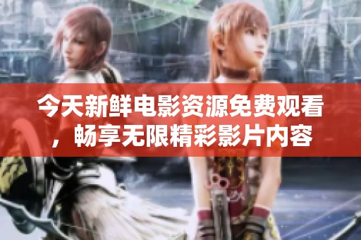 今天新鲜电影资源免费观看，畅享无限精彩影片内容