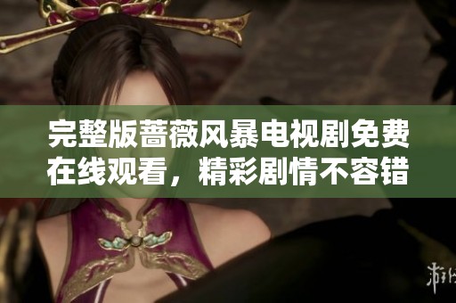 完整版蔷薇风暴电视剧免费在线观看，精彩剧情不容错过！