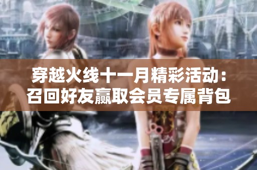 穿越火线十一月精彩活动：召回好友赢取会员专属背包与超级神器等奖励