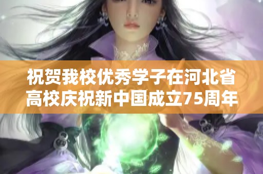 祝贺我校优秀学子在河北省高校庆祝新中国成立75周年活动中获特等奖