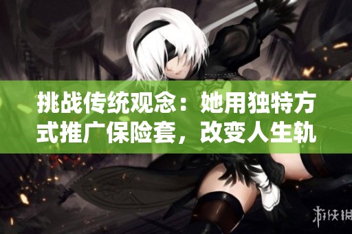 挑战传统观念：她用独特方式推广保险套，改变人生轨迹