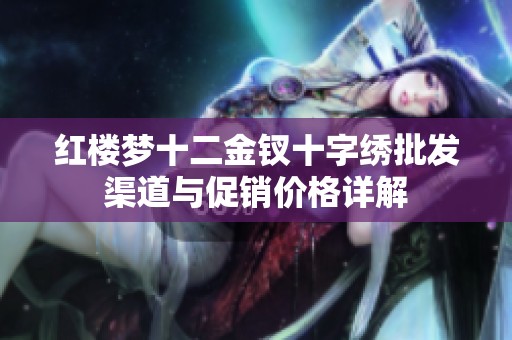 红楼梦十二金钗十字绣批发渠道与促销价格详解