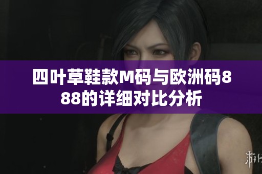 四叶草鞋款M码与欧洲码888的详细对比分析