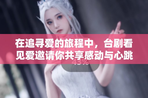 在追寻爱的旅程中，台剧看见爱邀请你共享感动与心跳