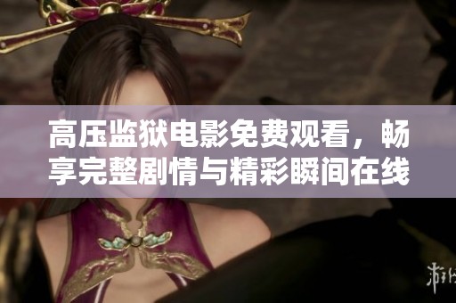 高压监狱电影免费观看，畅享完整剧情与精彩瞬间在线体验