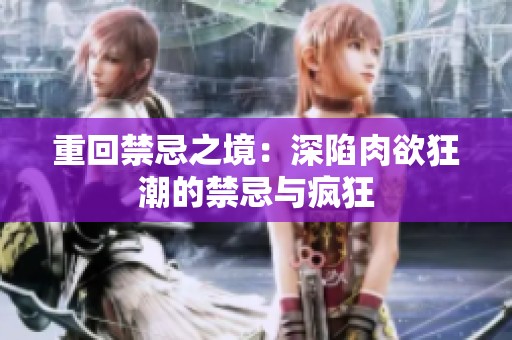 重回禁忌之境：深陷肉欲狂潮的禁忌与疯狂
