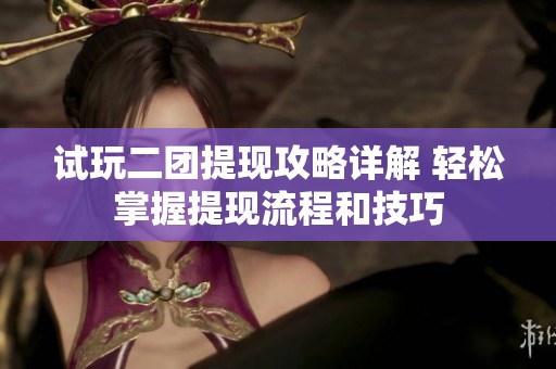试玩二团提现攻略详解 轻松掌握提现流程和技巧