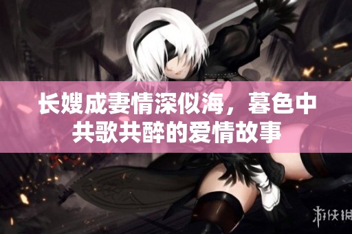 长嫂成妻情深似海，暮色中共歌共醉的爱情故事