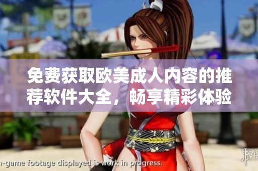 免费获取欧美成人内容的推荐软件大全，畅享精彩体验