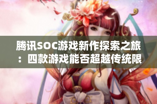 腾讯SOC游戏新作探索之旅：四款游戏能否超越传统限制？
