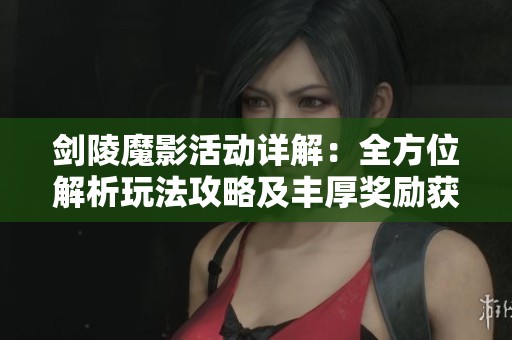 剑陵魔影活动详解：全方位解析玩法攻略及丰厚奖励获取策略