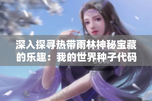 深入探寻热带雨林神秘宝藏的乐趣：我的世界种子代码全攻略