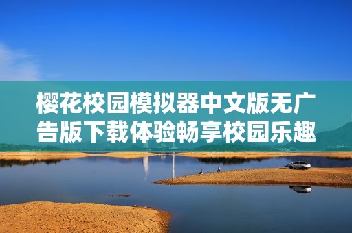 樱花校园模拟器中文版无广告版下载体验畅享校园乐趣