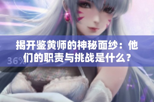 揭开鉴黄师的神秘面纱：他们的职责与挑战是什么？