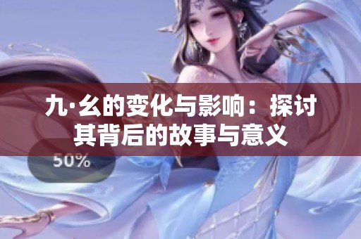 九·幺的变化与影响：探讨其背后的故事与意义