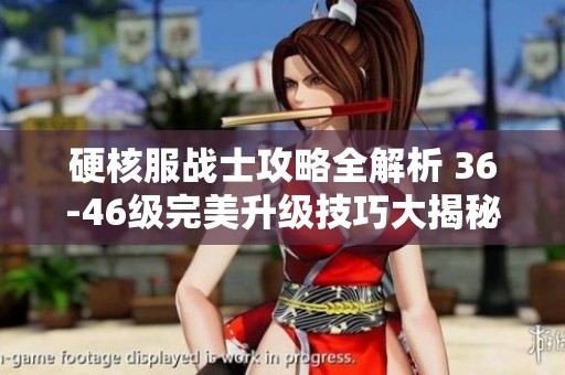 硬核服战士攻略全解析 36-46级完美升级技巧大揭秘