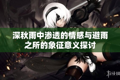 深秋雨中渗透的情感与避雨之所的象征意义探讨