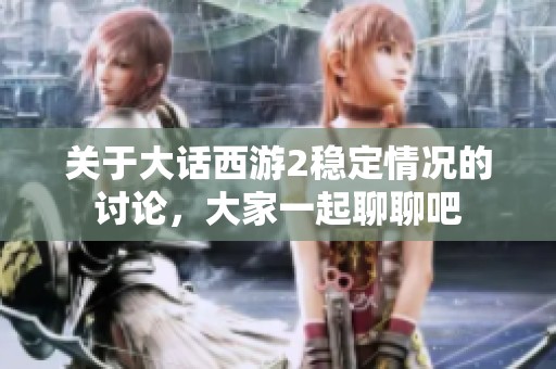 关于大话西游2稳定情况的讨论，大家一起聊聊吧