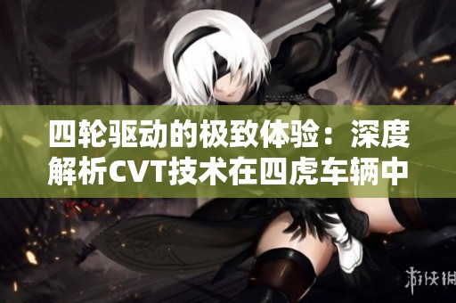 四轮驱动的极致体验：深度解析CVT技术在四虎车辆中的应用