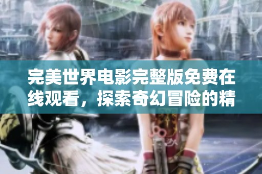完美世界电影完整版免费在线观看，探索奇幻冒险的精彩旅程