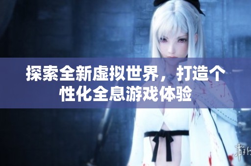 探索全新虚拟世界，打造个性化全息游戏体验