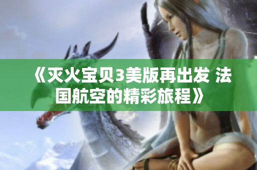 《灭火宝贝3美版再出发 法国航空的精彩旅程》