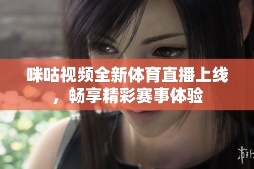 咪咕视频全新体育直播上线，畅享精彩赛事体验