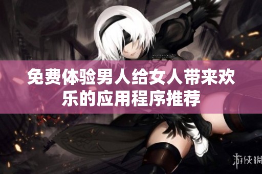 免费体验男人给女人带来欢乐的应用程序推荐