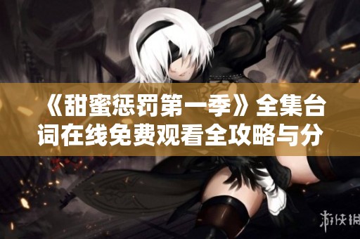 《甜蜜惩罚第一季》全集台词在线免费观看全攻略与分享